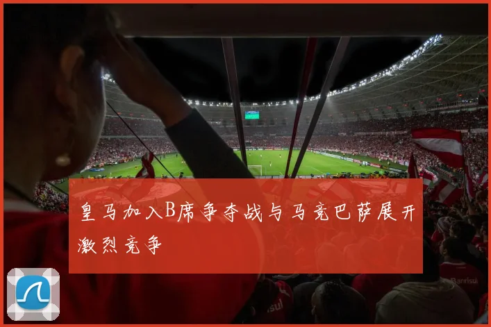 皇马加入B席争夺战与马竞巴萨展开激烈竞争