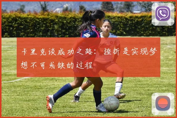 卡里克谈成功之路：挫折是实现梦想不可或缺的过程